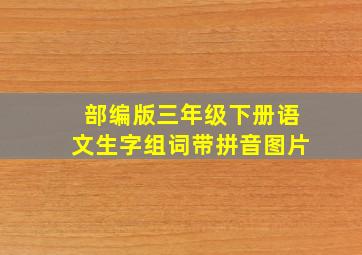 部编版三年级下册语文生字组词带拼音图片