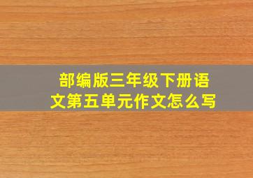 部编版三年级下册语文第五单元作文怎么写