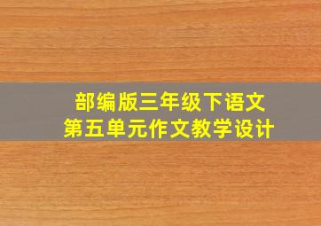 部编版三年级下语文第五单元作文教学设计