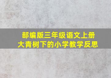 部编版三年级语文上册大青树下的小学教学反思