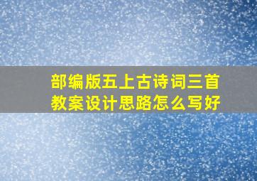 部编版五上古诗词三首教案设计思路怎么写好