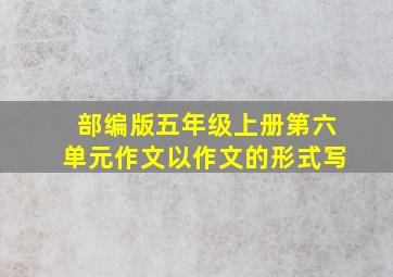 部编版五年级上册第六单元作文以作文的形式写