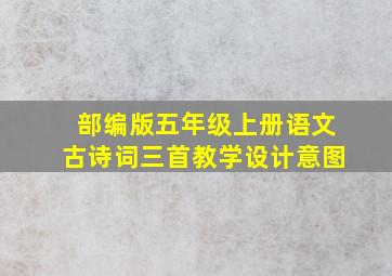 部编版五年级上册语文古诗词三首教学设计意图