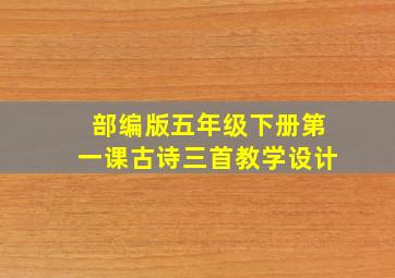 部编版五年级下册第一课古诗三首教学设计