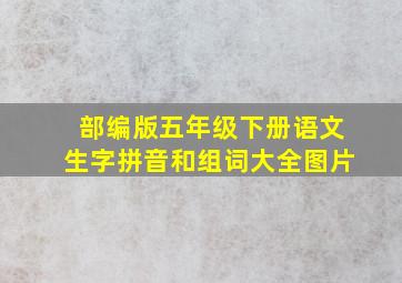 部编版五年级下册语文生字拼音和组词大全图片