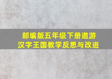 部编版五年级下册遨游汉字王国教学反思与改进