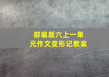 部编版六上一单元作文变形记教案