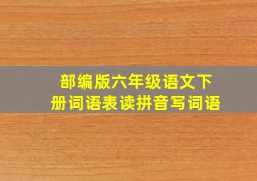 部编版六年级语文下册词语表读拼音写词语