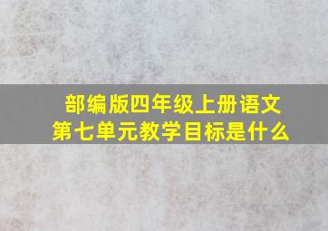 部编版四年级上册语文第七单元教学目标是什么