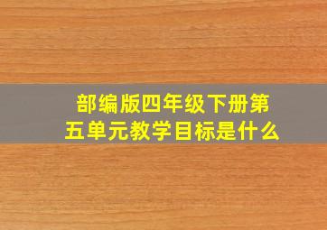 部编版四年级下册第五单元教学目标是什么