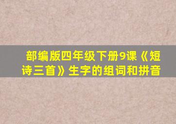 部编版四年级下册9课《短诗三首》生字的组词和拼音