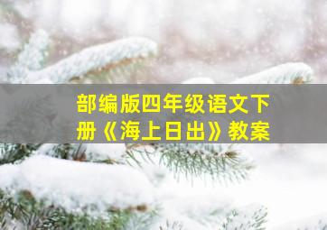 部编版四年级语文下册《海上日出》教案