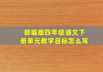 部编版四年级语文下册单元教学目标怎么写