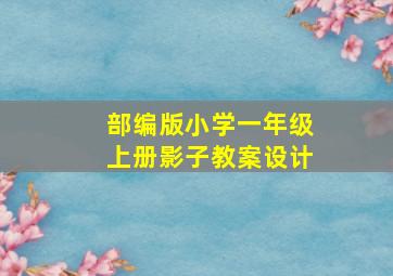 部编版小学一年级上册影子教案设计