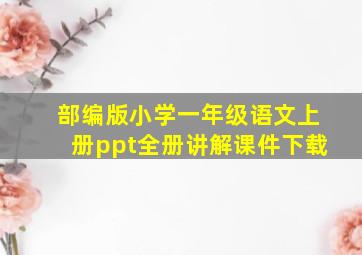 部编版小学一年级语文上册ppt全册讲解课件下载