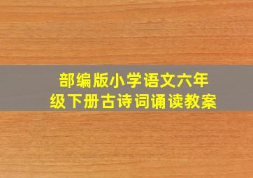 部编版小学语文六年级下册古诗词诵读教案