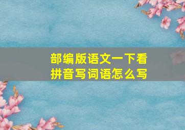 部编版语文一下看拼音写词语怎么写