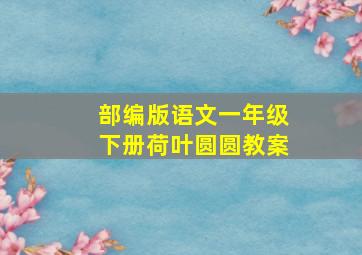 部编版语文一年级下册荷叶圆圆教案