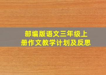 部编版语文三年级上册作文教学计划及反思