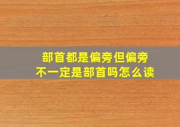 部首都是偏旁但偏旁不一定是部首吗怎么读