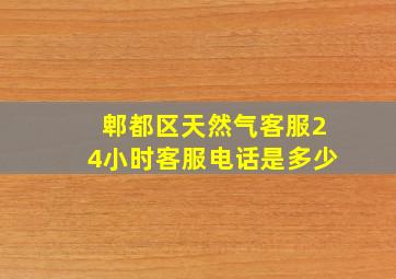 郫都区天然气客服24小时客服电话是多少