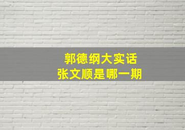 郭德纲大实话张文顺是哪一期