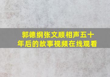 郭德纲张文顺相声五十年后的故事视频在线观看