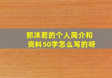 郭沫若的个人简介和资料50字怎么写的呀