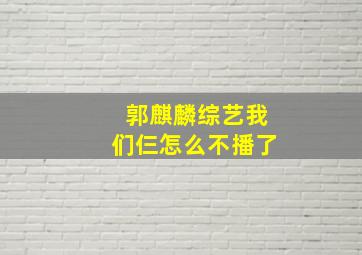 郭麒麟综艺我们仨怎么不播了