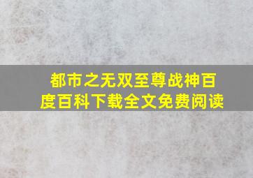 都市之无双至尊战神百度百科下载全文免费阅读