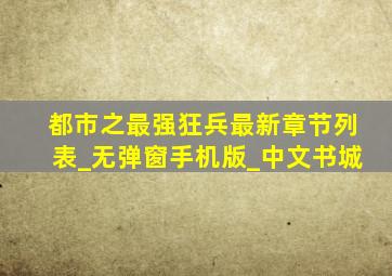 都市之最强狂兵最新章节列表_无弹窗手机版_中文书城