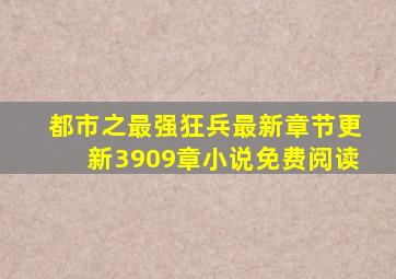 都市之最强狂兵最新章节更新3909章小说免费阅读