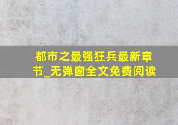 都市之最强狂兵最新章节_无弹窗全文免费阅读