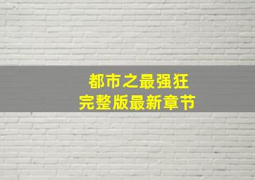 都市之最强狂完整版最新章节