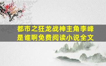 都市之狂龙战神主角李峰是谁啊免费阅读小说全文