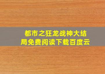 都市之狂龙战神大结局免费阅读下载百度云