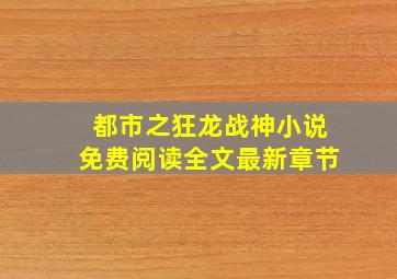 都市之狂龙战神小说免费阅读全文最新章节