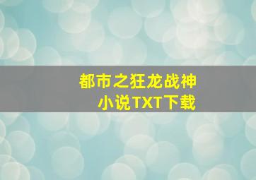 都市之狂龙战神小说TXT下载