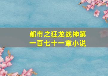 都市之狂龙战神第一百七十一章小说