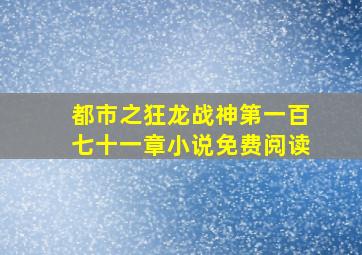 都市之狂龙战神第一百七十一章小说免费阅读