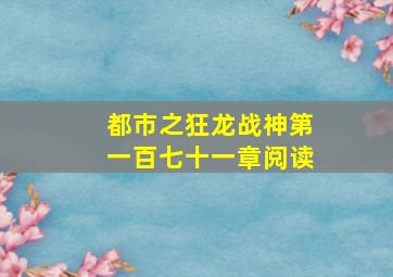 都市之狂龙战神第一百七十一章阅读