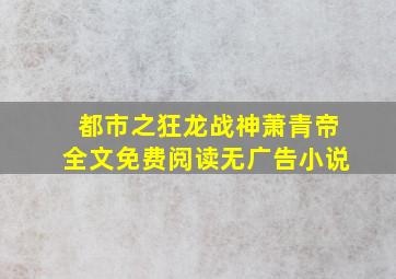 都市之狂龙战神萧青帝全文免费阅读无广告小说