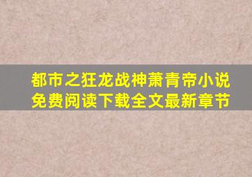 都市之狂龙战神萧青帝小说免费阅读下载全文最新章节