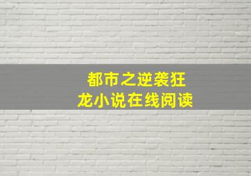 都市之逆袭狂龙小说在线阅读