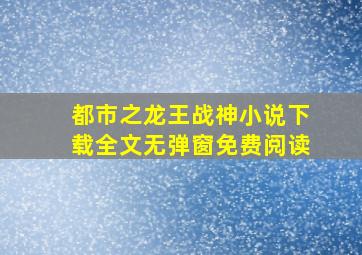 都市之龙王战神小说下载全文无弹窗免费阅读