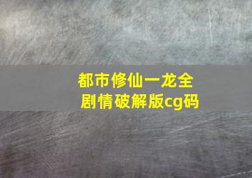 都市修仙一龙全剧情破解版cg码