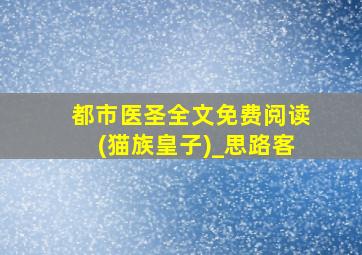 都市医圣全文免费阅读(猫族皇子)_思路客