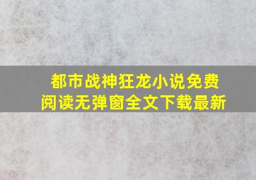 都市战神狂龙小说免费阅读无弹窗全文下载最新