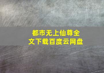 都市无上仙尊全文下载百度云网盘