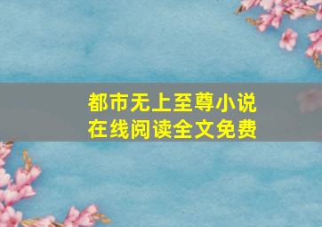 都市无上至尊小说在线阅读全文免费